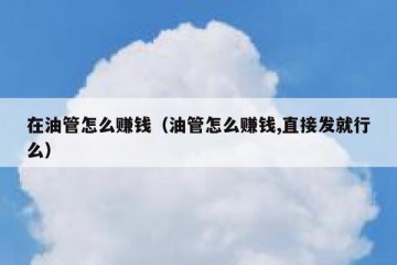 在油管怎么赚钱（油管怎么赚钱,直接发就行么）
