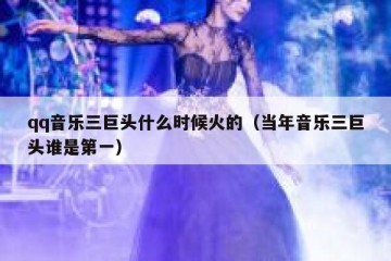 qq音乐三巨头什么时候火的（当年音乐三巨头谁是第一）