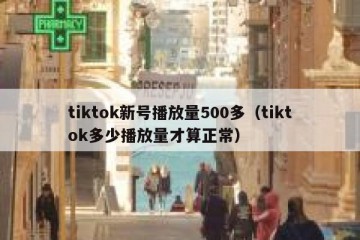 tiktok新号播放量500多（tiktok多少播放量才算正常）