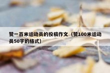 赞一百米运动员的投稿作文（赞100米运动员50字的格式）