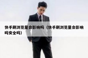 快手刷浏览量会影响吗（快手刷浏览量会影响吗安全吗）