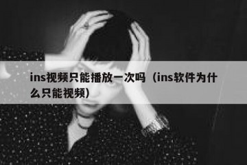 ins视频只能播放一次吗（ins软件为什么只能视频）