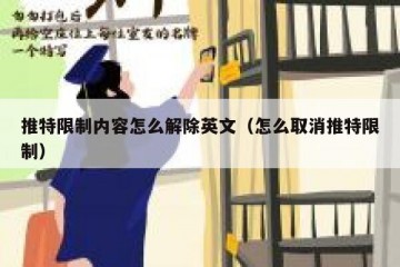 推特限制内容怎么解除英文（怎么取消推特限制）