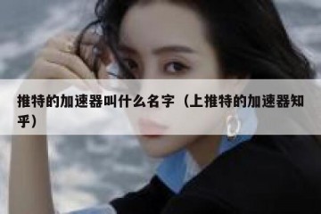 推特的加速器叫什么名字（上推特的加速器知乎）