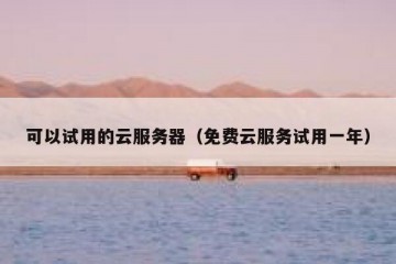 可以试用的云服务器（免费云服务试用一年）