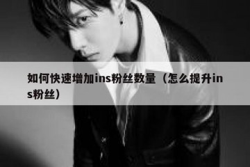 如何快速增加ins粉丝数量（怎么提升ins粉丝）