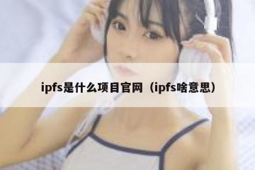 ipfs是什么项目官网（ipfs啥意思）