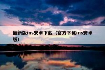最新版ins安卓下载（官方下载ins安卓版）