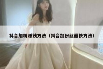 抖音加粉赚钱方法（抖音加粉丝最快方法）