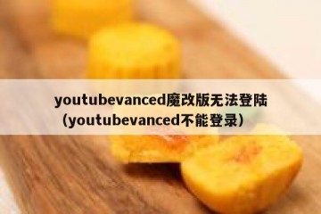 youtubevanced魔改版无法登陆（youtubevanced不能登录）