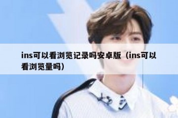 ins可以看浏览记录吗安卓版（ins可以看浏览量吗）