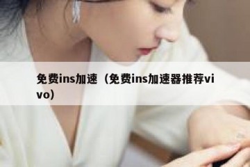 免费ins加速（免费ins加速器推荐vivo）