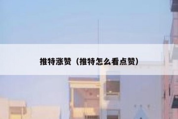 推特涨赞（推特怎么看点赞）