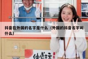 抖音在外国的名字是什么（外国的抖音名字叫什么）