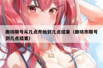 廊坊限号从几点开始到几点结束（廊坊市限号到几点结束）