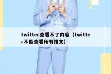 twitter查看不了内容（twitter不能查看所有推文）