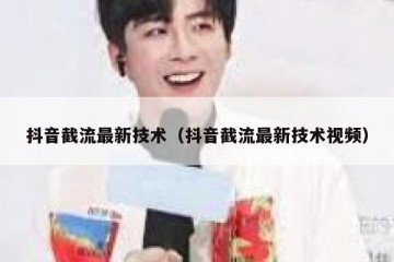 抖音截流最新技术（抖音截流最新技术视频）