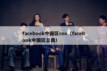 facebook中国区ceo（facebook中国区总裁）