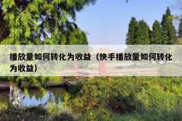 播放量如何转化为收益（快手播放量如何转化为收益）