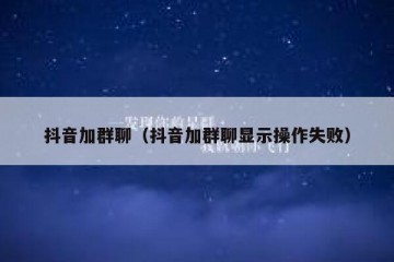 抖音加群聊（抖音加群聊显示操作失败）