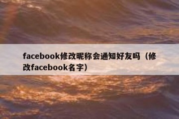 facebook修改昵称会通知好友吗（修改facebook名字）