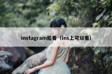 instagram能看（ins上可以看）