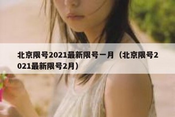 北京限号2021最新限号一月（北京限号2021最新限号2月）