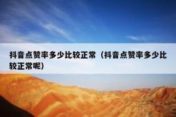 抖音点赞率多少比较正常（抖音点赞率多少比较正常呢）