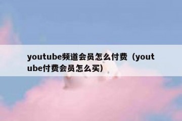 youtube频道会员怎么付费（youtube付费会员怎么买）