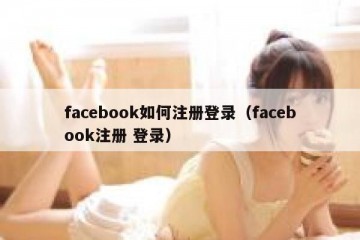 facebook如何注册登录（facebook注册 登录）
