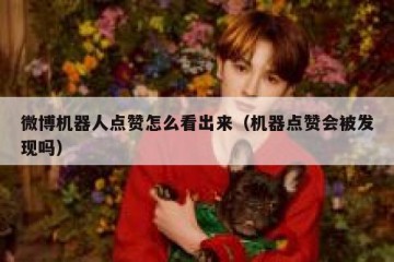 微博机器人点赞怎么看出来（机器点赞会被发现吗）