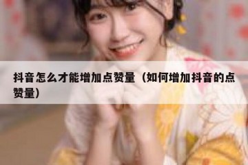 抖音怎么才能增加点赞量（如何增加抖音的点赞量）