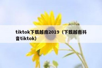 tiktok下载越南2019（下载越南抖音tiktok）