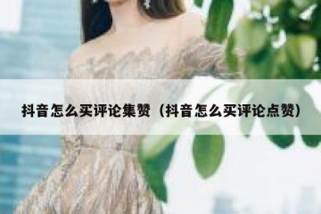 抖音怎么买评论集赞（抖音怎么买评论点赞）