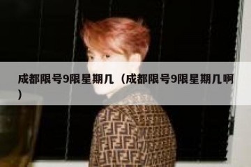 成都限号9限星期几（成都限号9限星期几啊）