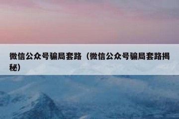 微信公众号骗局套路（微信公众号骗局套路揭秘）