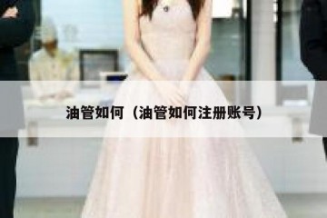 油管如何（油管如何注册账号）