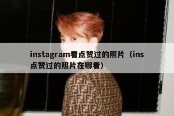 instagram看点赞过的照片（ins点赞过的照片在哪看）