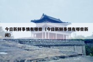 今日新鲜事情有哪些（今日新鲜事情有哪些新闻）