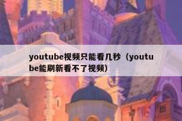 youtube视频只能看几秒（youtube能刷新看不了视频）