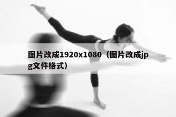 图片改成1920x1080（图片改成jpg文件格式）