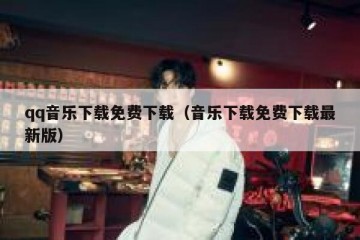 qq音乐下载免费下载（音乐下载免费下载最新版）