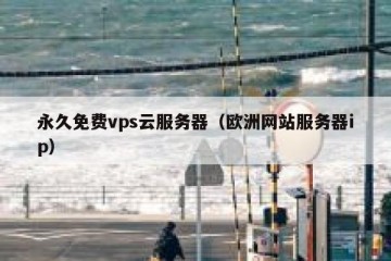 永久免费vps云服务器（欧洲网站服务器ip）