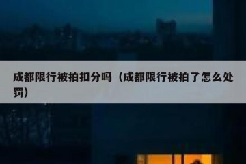 成都限行被拍扣分吗（成都限行被拍了怎么处罚）