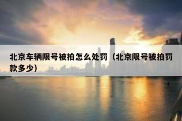 北京车辆限号被拍怎么处罚（北京限号被拍罚款多少）