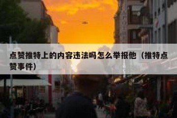 点赞推特上的内容违法吗怎么举报他（推特点赞事件）