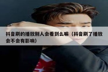 抖音刷的播放别人会看到么嘛（抖音刷了播放会不会有影响）