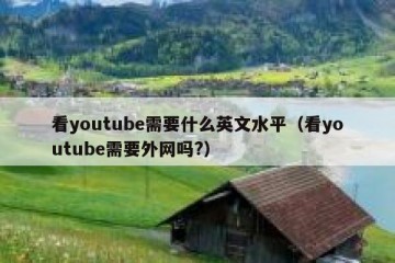 看youtube需要什么英文水平（看youtube需要外网吗?）