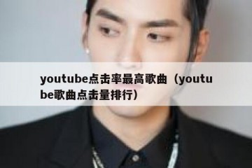 youtube点击率最高歌曲（youtube歌曲点击量排行）