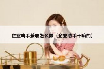 企业助手兼职怎么做（企业助手干嘛的）